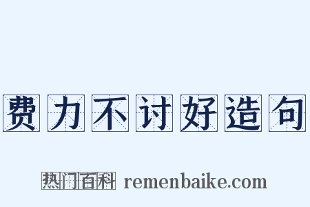 费力不讨好造句是什么意思的图片